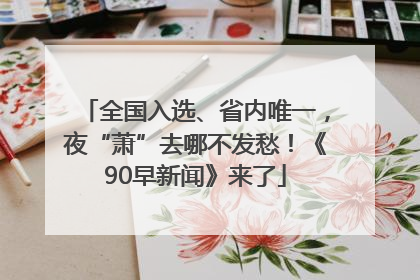全国入选、省内唯一，夜“萧”去哪不发愁！《90早新闻》来了
