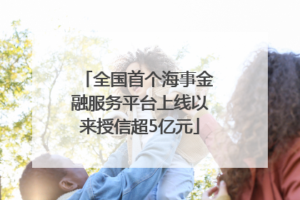 全国首个海事金融服务平台上线以来授信超5亿元