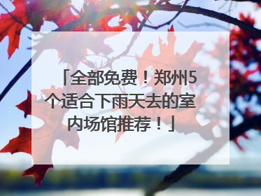 全部免费！郑州5个适合下雨天去的室内场馆推荐！