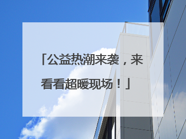 公益热潮来袭，来看看超暖现场！