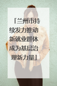 兰州市持续发力推动新就业群体成为基层治理新力量