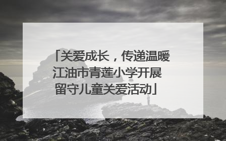 关爱成长，传递温暖 江油市青莲小学开展留守儿童关爱活动