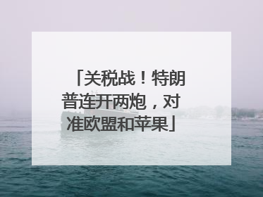 关税战！特朗普连开两炮，对准欧盟和苹果