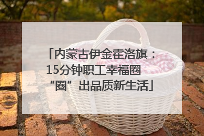 内蒙古伊金霍洛旗：15分钟职工幸福圈 “圈”出品质新生活