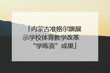 内蒙古准格尔旗展示学校体育教学改革“学练赛”成果