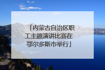 内蒙古自治区职工主题演讲比赛在鄂尔多斯市举行