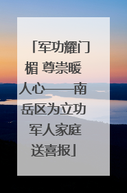军功耀门楣 尊崇暖人心——南岳区为立功 军人家庭送喜报