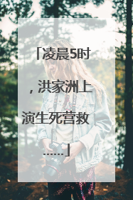凌晨5时，洪家洲上演生死营救……