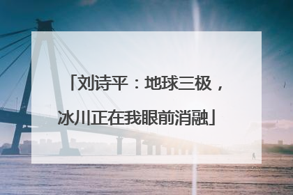 刘诗平：地球三极，冰川正在我眼前消融