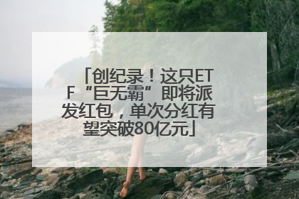 创纪录！这只ETF“巨无霸”即将派发红包，单次分红有望突破80亿元