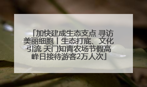 加快建成生态支点 寻访美丽细胞丨生态打底、文化引流 天门知青农场节假高峰日接待游客2万人次