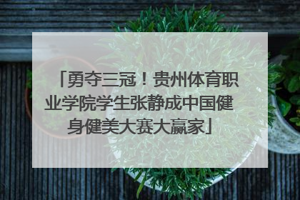 勇夺三冠！贵州体育职业学院学生张静成中国健身健美大赛大赢家