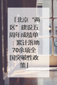 北京“两区”建设五周年成绩单：累计落地70余项全国突破性政策