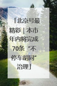 北京号最精彩｜本市年内将完成70条“不停车胡同”治理
