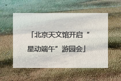 北京天文馆开启“星动端午”游园会