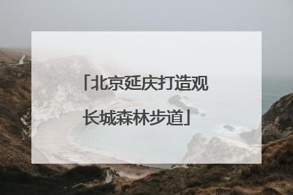 北京延庆打造观长城森林步道