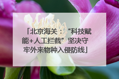 北京海关：“科技赋能+人工拦截”坚决守牢外来物种入侵防线