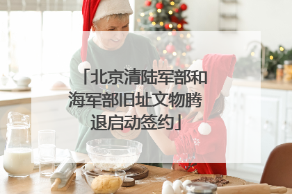北京清陆军部和海军部旧址文物腾退启动签约