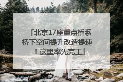 北京17座重点桥系桥下空间提升改造提速！这里率先完工