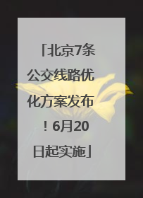 北京7条公交线路优化方案发布！6月20日起实施