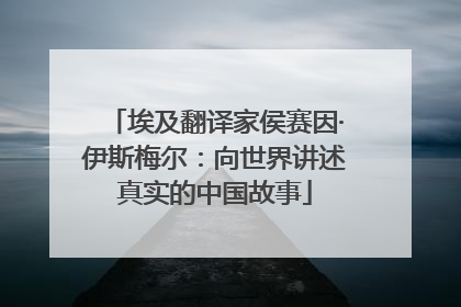 埃及翻译家侯赛因·伊斯梅尔：向世界讲述真实的中国故事