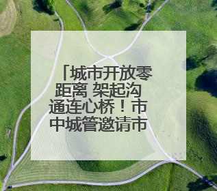 城市开放零距离 架起沟通连心桥！市中城管邀请市民群众来“串门”