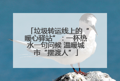 垃圾转运线上的“暖心驿站”：一杯热水一句问候 温暖城市“摆渡人”