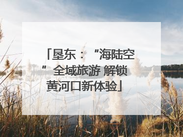垦东：“海陆空”全域旅游 解锁黄河口新体验