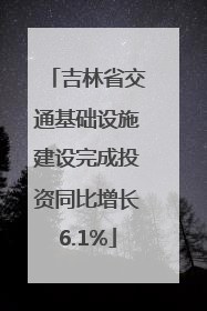 吉林省交通基础设施建设完成投资同比增长6.1%