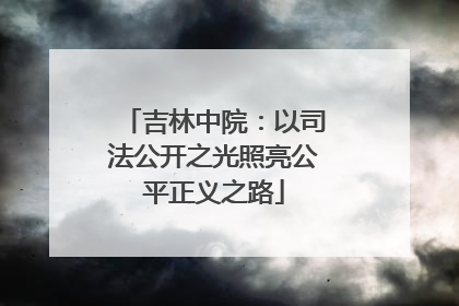吉林中院：以司法公开之光照亮公平正义之路