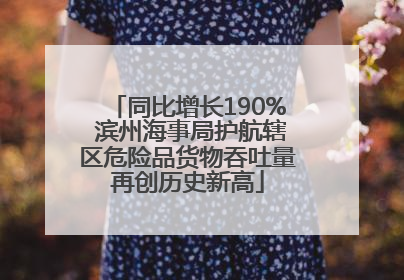 同比增长190% 滨州海事局护航辖区危险品货物吞吐量再创历史新高