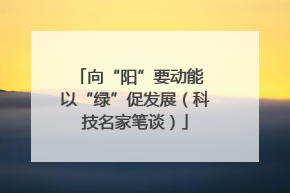 向“阳”要动能 以“绿”促发展（科技名家笔谈）