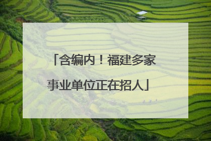 含编内！福建多家事业单位正在招人