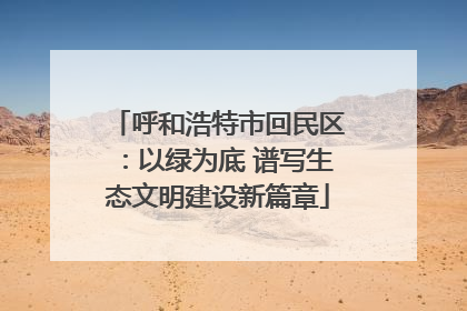 呼和浩特市回民区：以绿为底 谱写生态文明建设新篇章