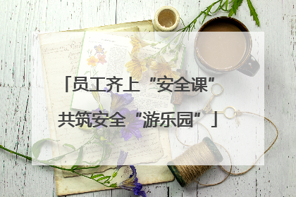 员工齐上“安全课” 共筑安全“游乐园”