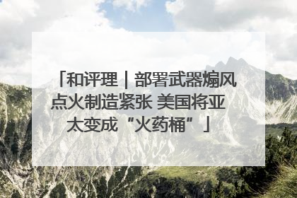 和评理｜部署武器煽风点火制造紧张 美国将亚太变成“火药桶”
