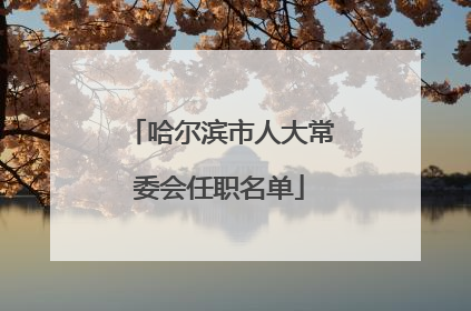 哈尔滨市人大常委会任职名单