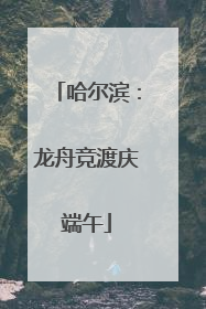 哈尔滨：龙舟竞渡庆端午