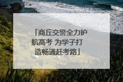 商丘交警全力护航高考 为学子打造畅通赶考路