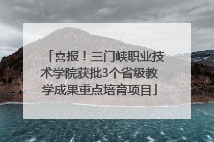 喜报！三门峡职业技术学院获批3个省级教学成果重点培育项目