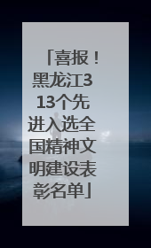 喜报！黑龙江313个先进入选全国精神文明建设表彰名单