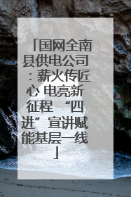 国网全南县供电公司：薪火传匠心 电亮新征程 “四进”宣讲赋能基层一线