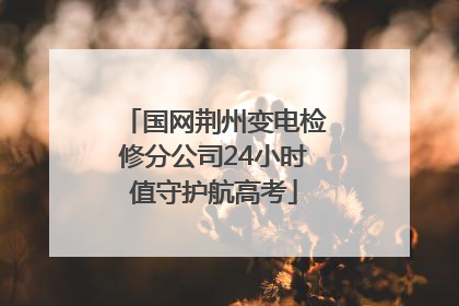 国网荆州变电检修分公司24小时值守护航高考
