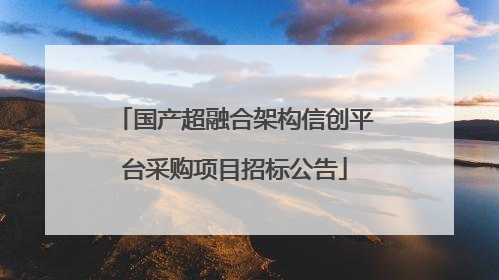 国产超融合架构信创平台采购项目招标公告