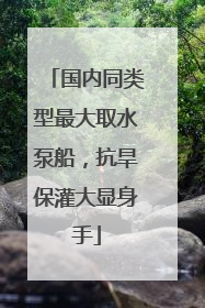 国内同类型最大取水泵船，抗旱保灌大显身手