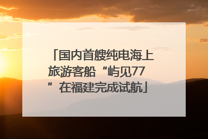 国内首艘纯电海上旅游客船“屿见77”在福建完成试航