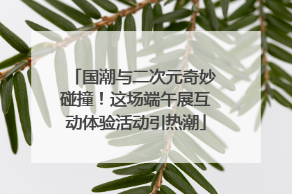 国潮与二次元奇妙碰撞！这场端午展互动体验活动引热潮