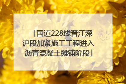 国道228线晋江深沪段加紧施工工程进入沥青混凝土摊铺阶段