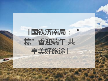 国铁济南局：“粽”香迎端午 共享美好旅途