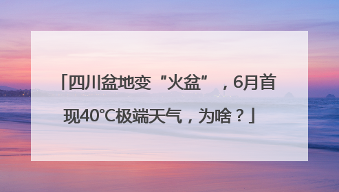 四川盆地变“火盆”，6月首现40℃极端天气，为啥？